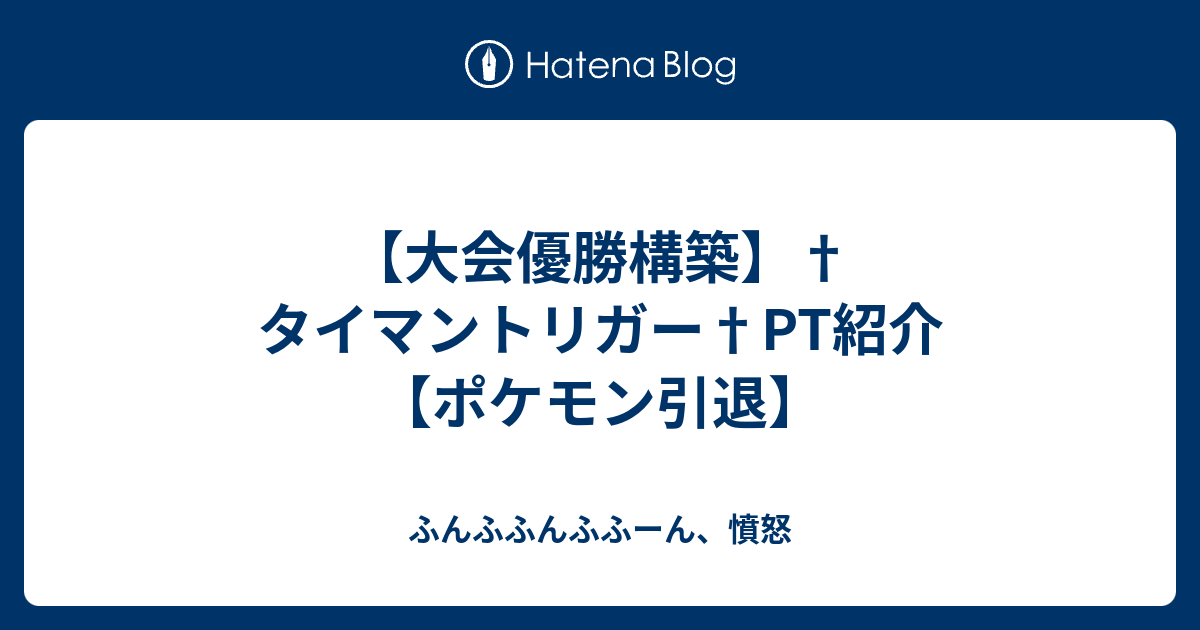 大会優勝構築 タイマントリガー Pt紹介 ポケモン引退 ふんふふんふふーん 憤怒