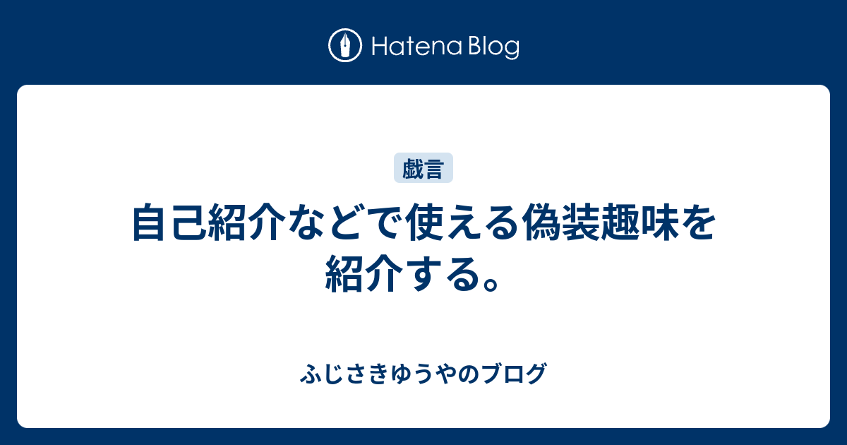 自己紹介などで使える偽装趣味を紹介する ふじさきゆうやのブログ