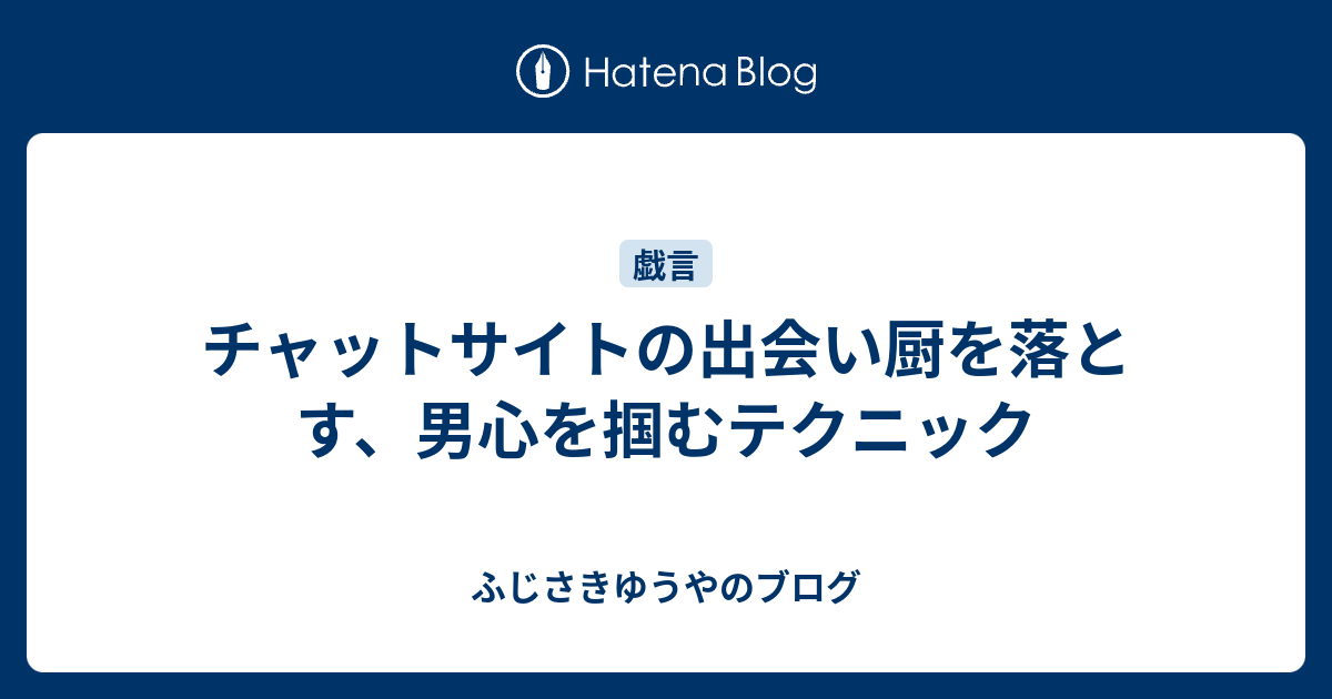 チャットサイトの出会い厨を落とす 男心を掴むテクニック ふじさきゆうやのブログ