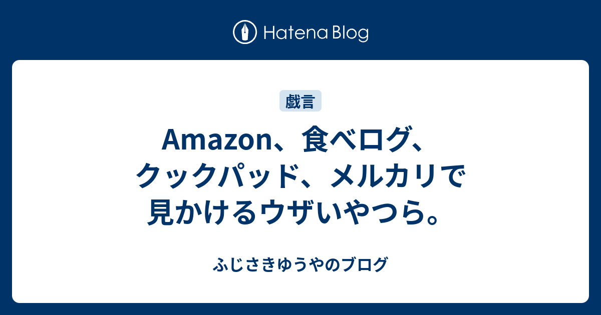 Amazon 食べログ クックパッド メルカリで見かけるウザいやつら ふじさきゆうやのブログ