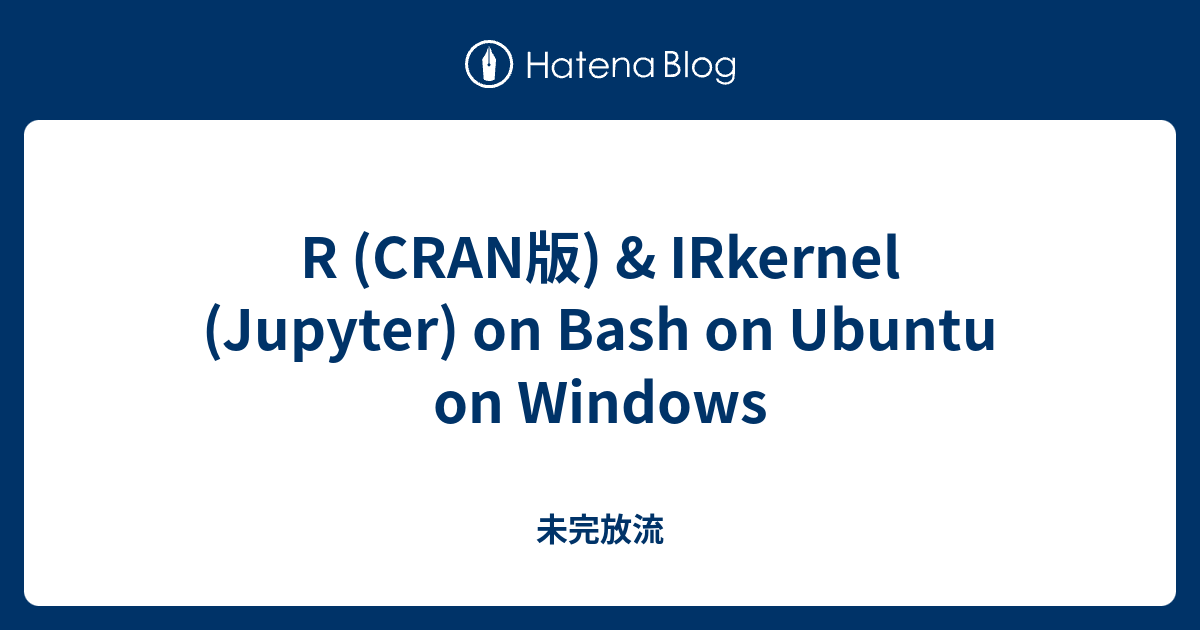 R (CRAN版) & IRkernel (Jupyter) on Bash on Ubuntu on Windows - 未完放流