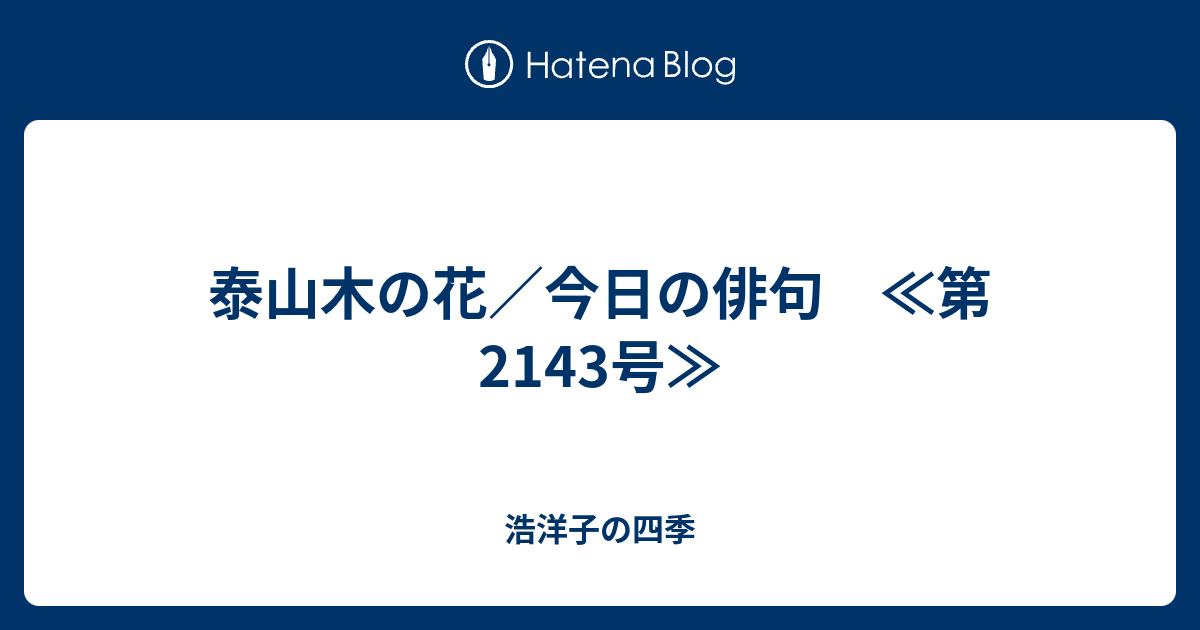 泰山木の花 今日の俳句 第2143号 浩洋子の四季