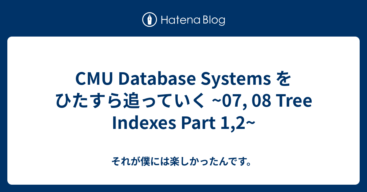 CMU Database Systems をひたすら追っていく ~07, 08 Tree Indexes Part 1,2~ - それが僕には ...