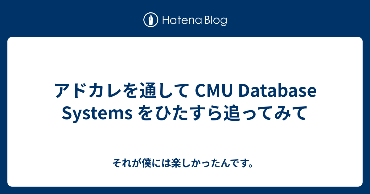 アドカレを通して CMU Database Systems をひたすら追ってみて - それが僕には楽しかったんです。