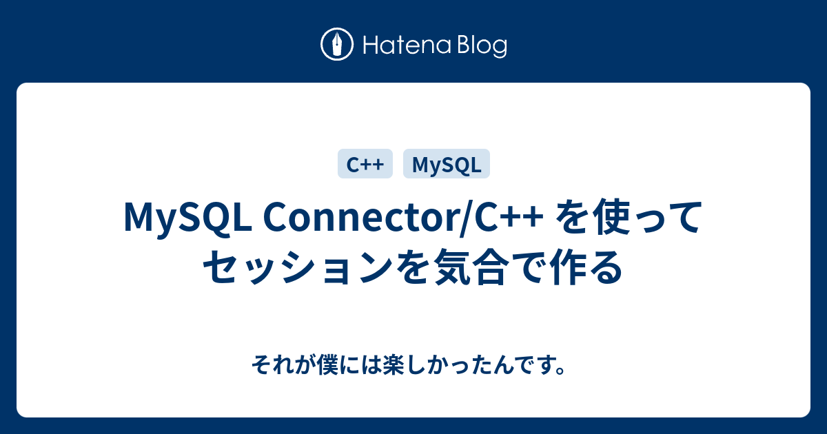 MySQL Connector/C++ を使ってセッションを気合で作る - それが僕には楽しかったんです。