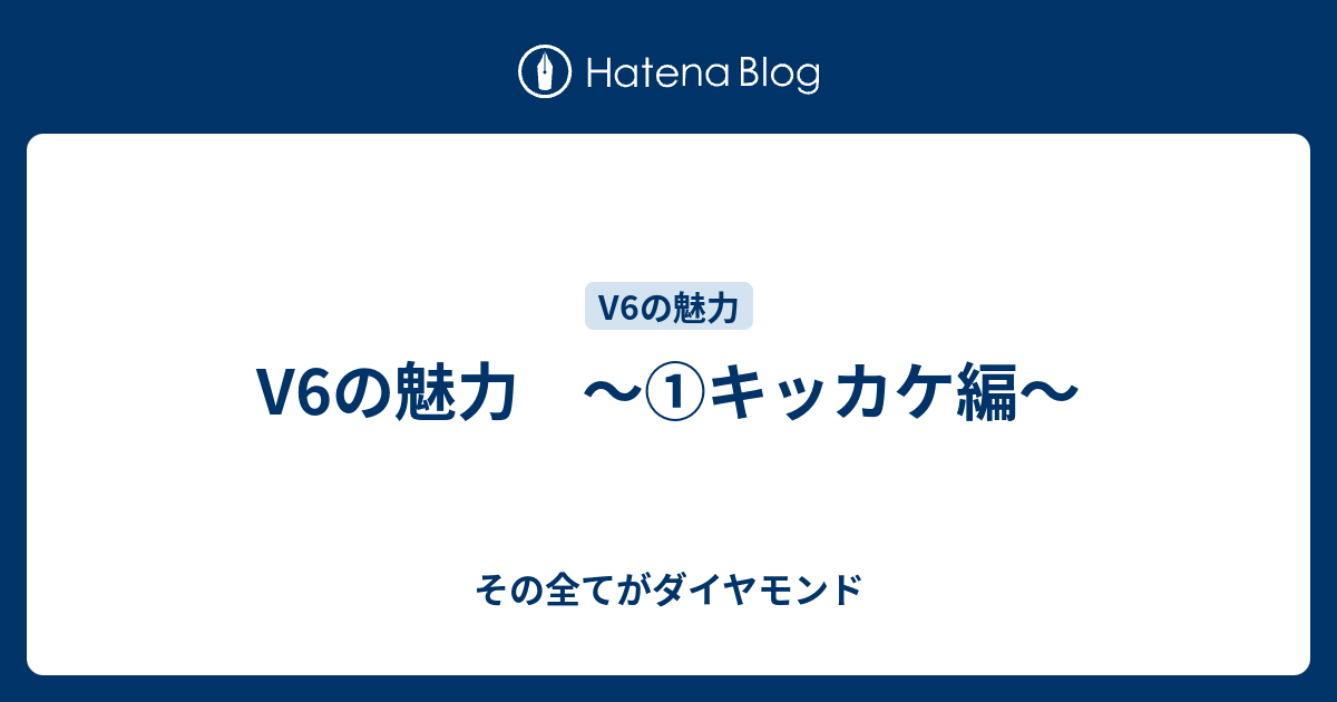 V6の魅力 キッカケ編 その全てがダイヤモンド