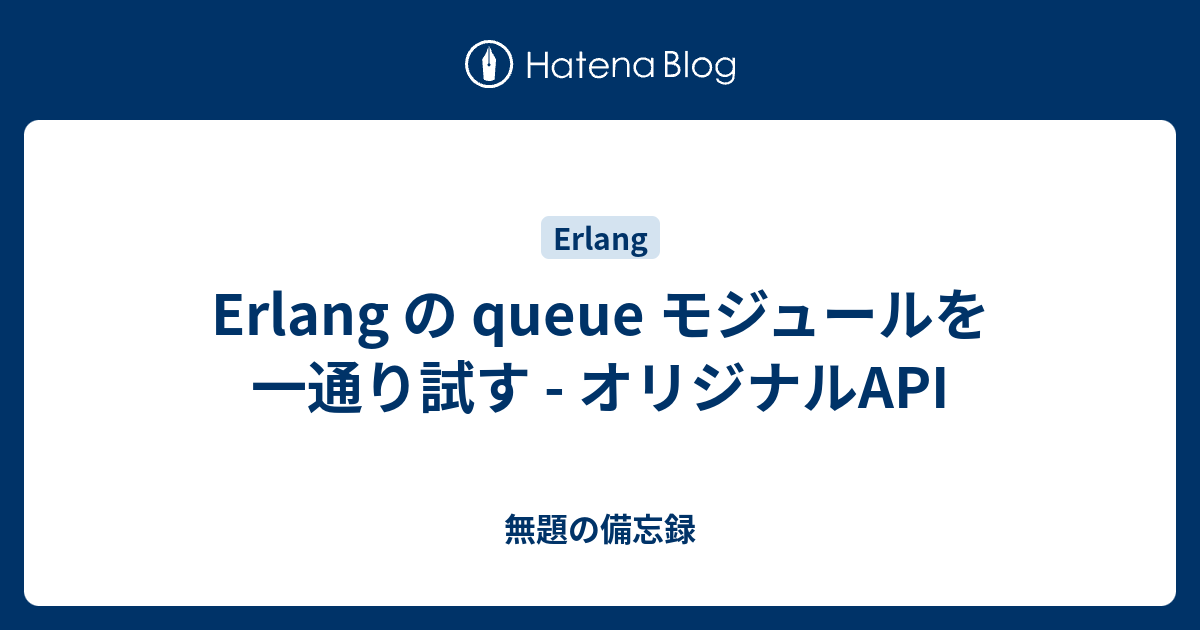 Erlang の queue モジュールを一通り試す - オリジナルAPI - 無題の備忘録