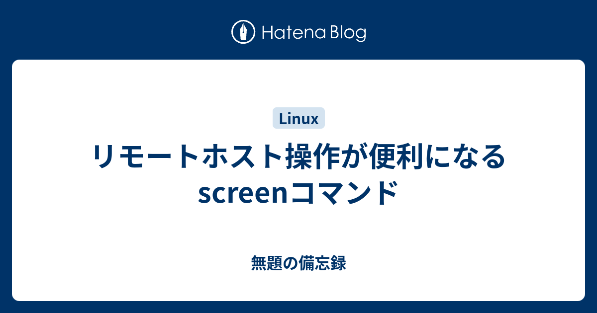 リモートホスト操作が便利になるscreenコマンド 無題の備忘録