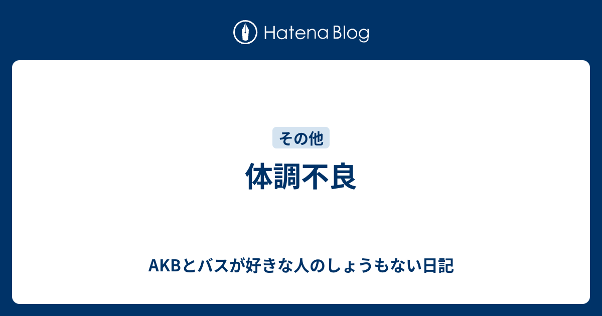 体調不良 Akbとバスが好きな人のしょうもない日記