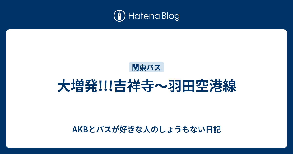 大増発 吉祥寺 羽田空港線 Akbとバスが好きな人のしょうもない日記