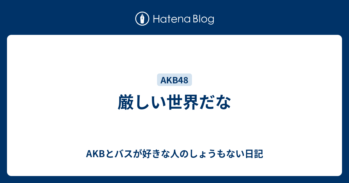 厳しい世界だな Akbとバスが好きな人のしょうもない日記