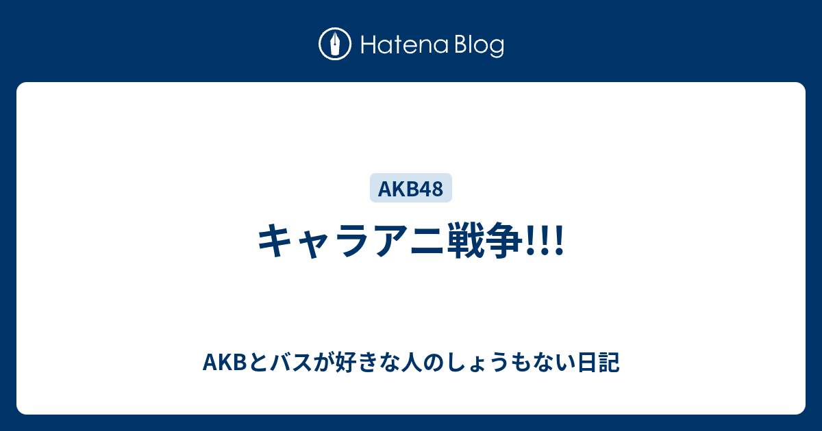 キャラアニ戦争 Akbとバスが好きな人のしょうもない日記