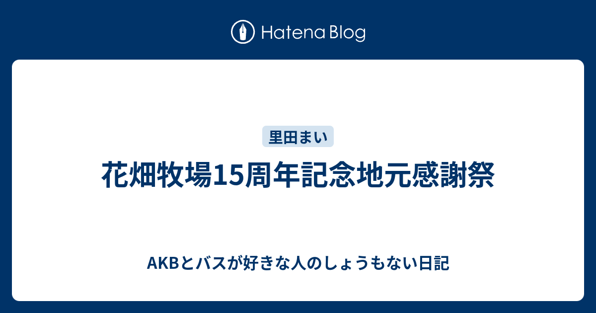 花畑牧場15周年記念地元感謝祭 Akbとバスが好きな人のしょうもない日記