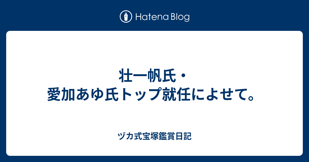 壮一帆氏 愛加あゆ氏トップ就任によせて ヅカ式宝塚鑑賞日記