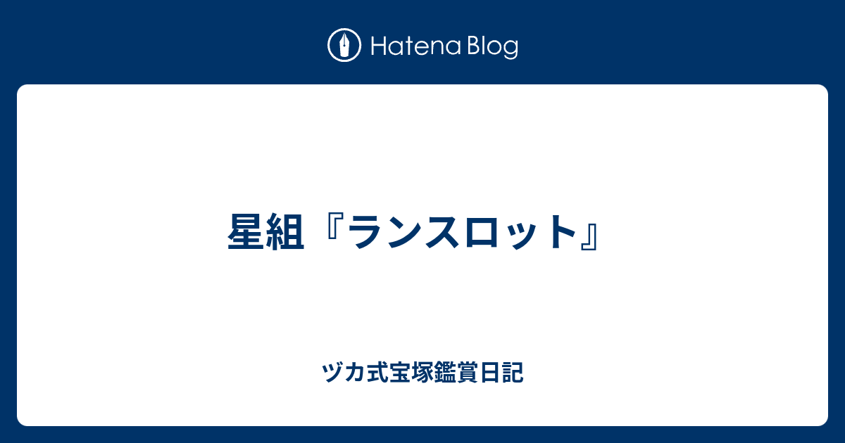 星組 ランスロット ヅカ式宝塚鑑賞日記