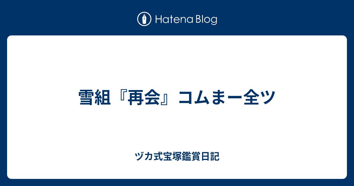 雪組『再会』コムまー全ツ - ヅカ式宝塚鑑賞日記