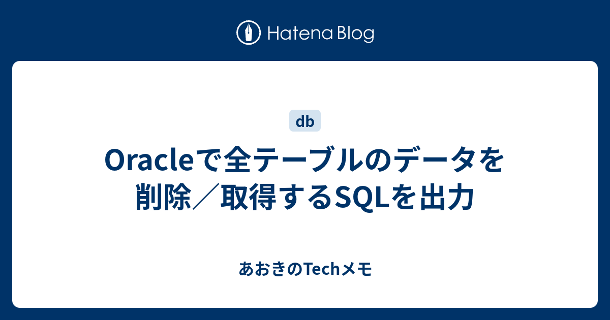 Oracleで全テーブルのデータを削除／取得するSQLを出力 あおきのTechメモ