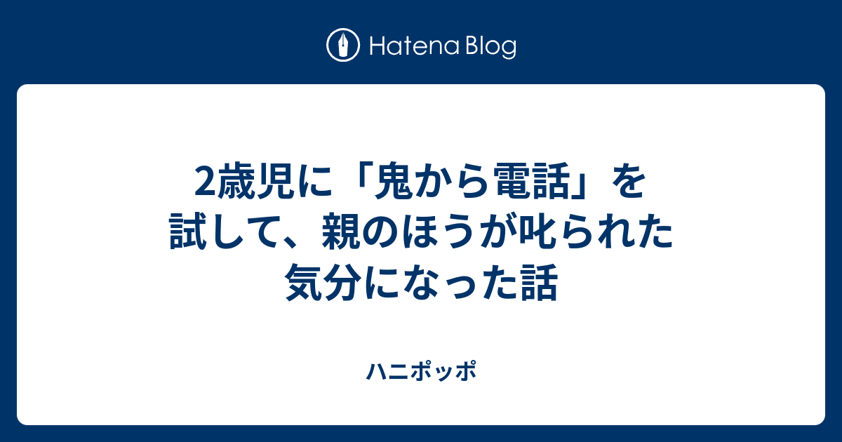 2歳児に 鬼から電話 を試して 親のほうが叱られた気分になった話 ハニポッポ