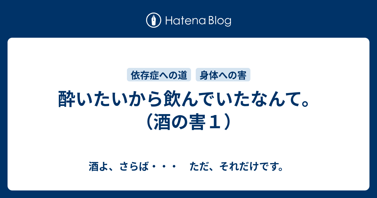 酔いたいから飲んでいたなんて 酒の害１ 酒よ さらば ただ それだけです