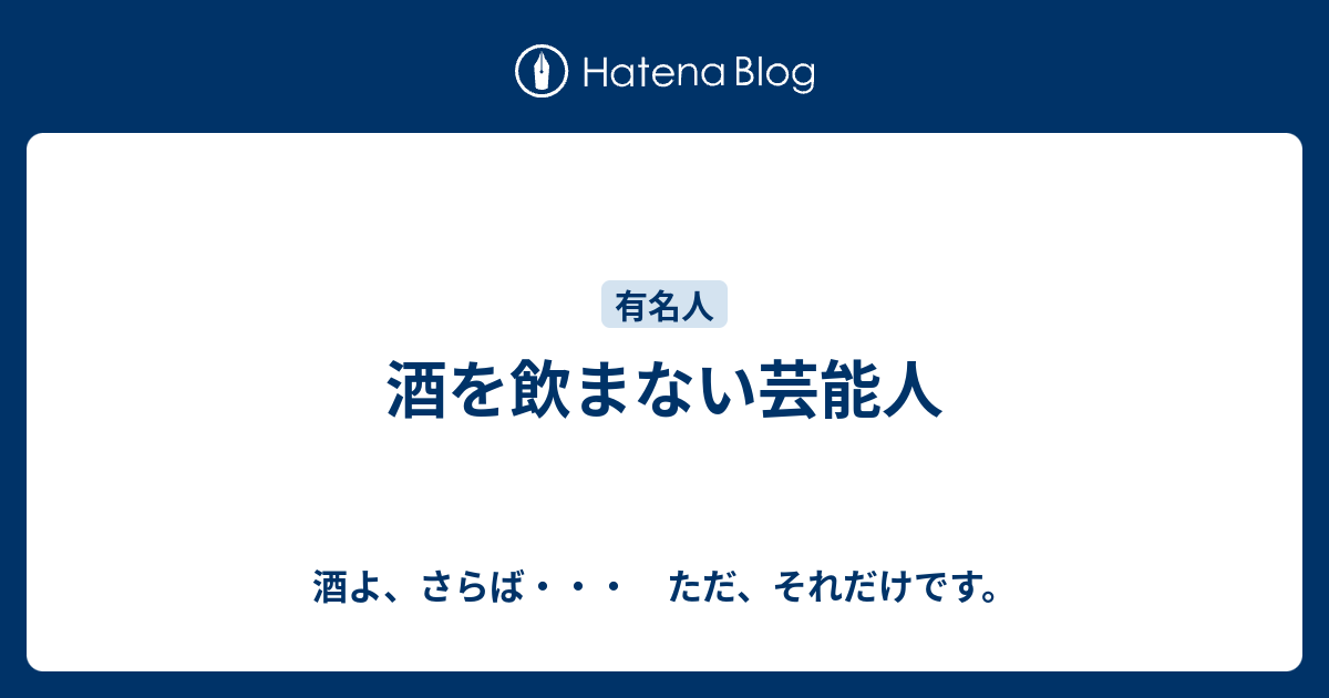 酒を飲まない芸能人 酒よ さらば ただ それだけです