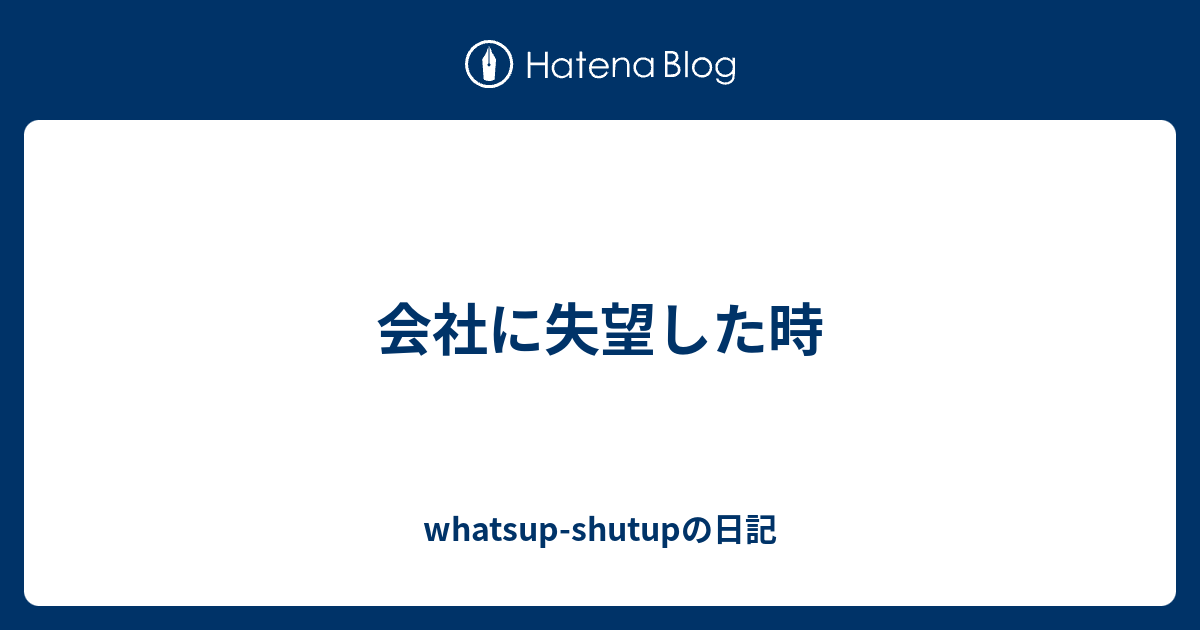 会社に失望した時 Whatsup Shutupの日記