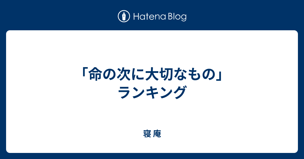 命の次に大切なもの ランキング 寝 庵