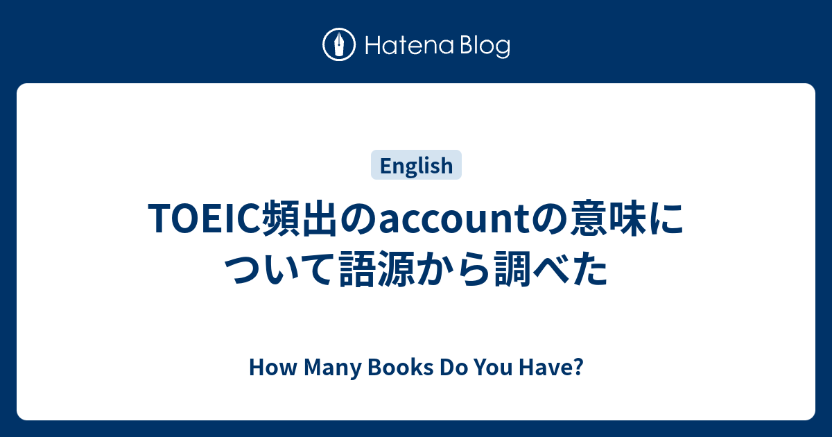 Toeic頻出のaccountの意味について語源から調べた How Many Books Do You Have