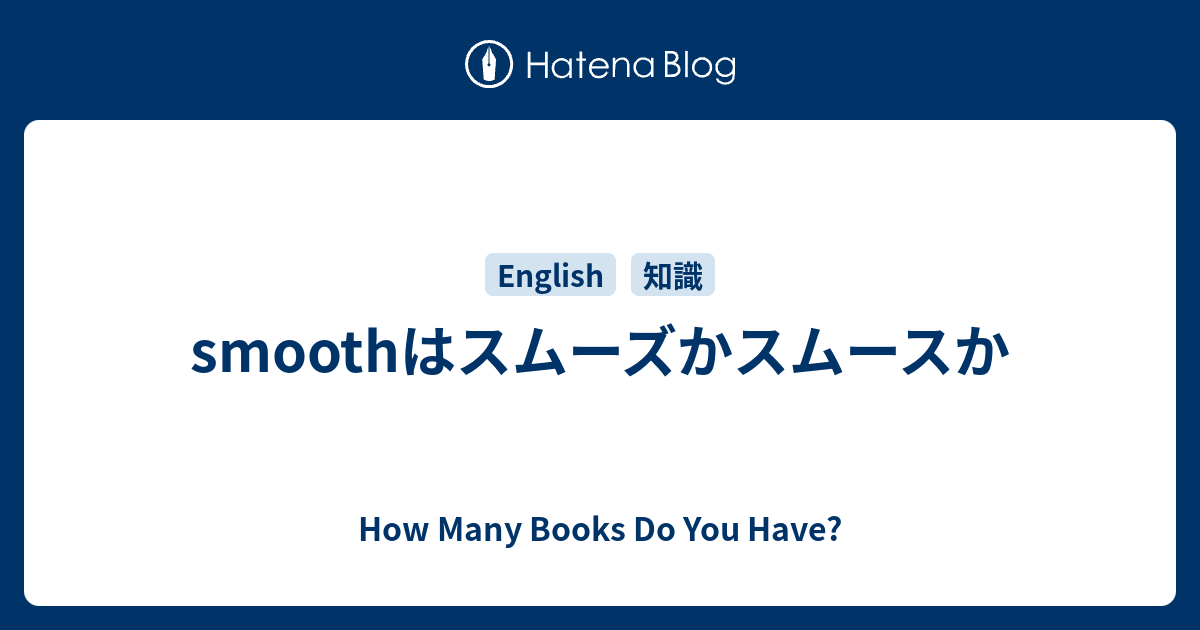 Smoothはスムーズかスムースか How Many Books Do You Have