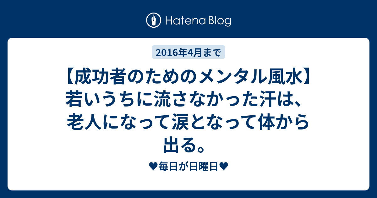 成功者のためのメンタル風水 若いうちに流さなかった汗は 老人になって涙となって体から出る 毎日が日曜日