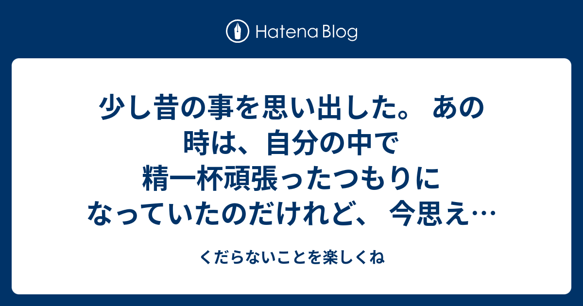 - くだらないことを楽しくね