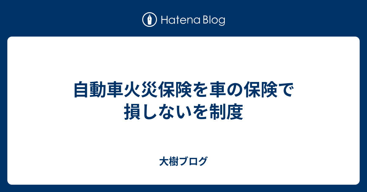 自動車火災保険を車の保険で損しないを制度 - 大樹ブログ