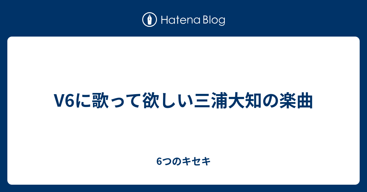 V6に歌って欲しい三浦大知の楽曲 6つのキセキ