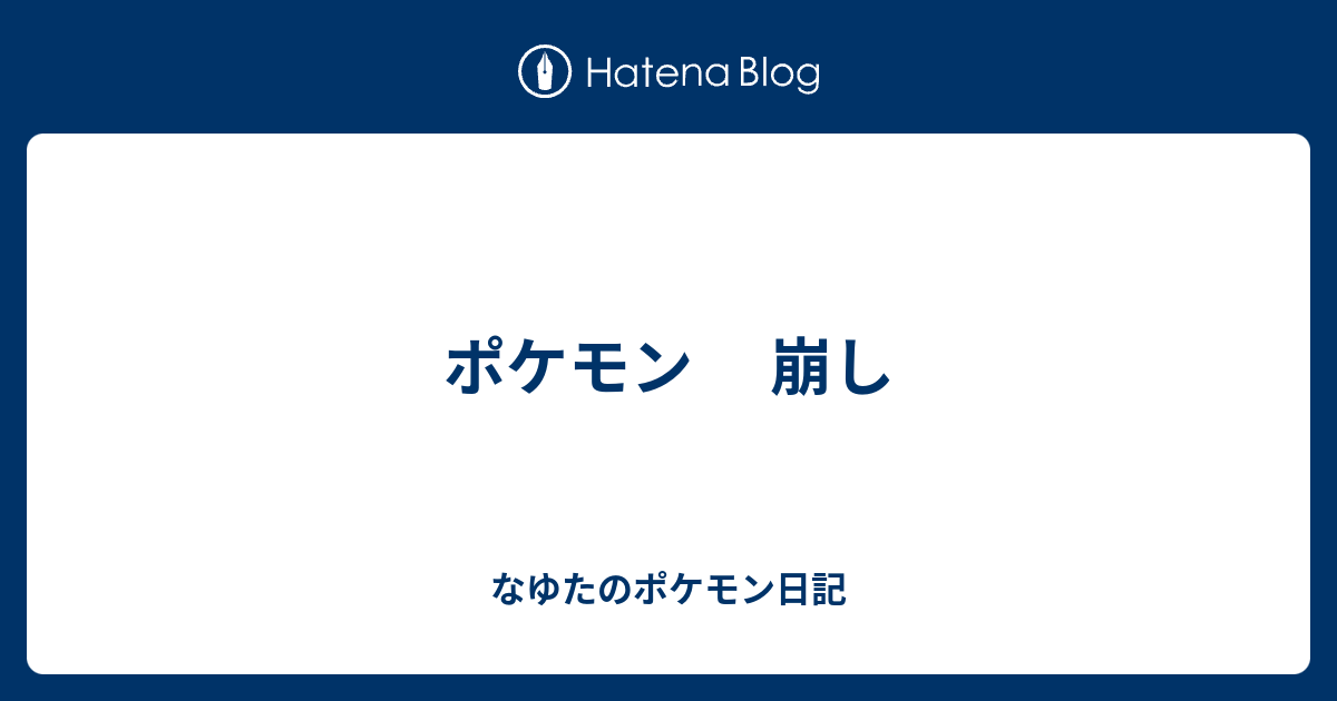 ポケモン 崩し なゆたのポケモン日記