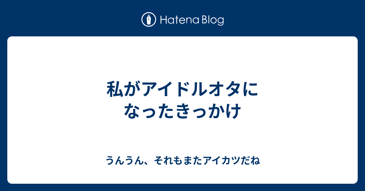 私がアイドルオタになったきっかけ うんうん それもまたアイカツだね