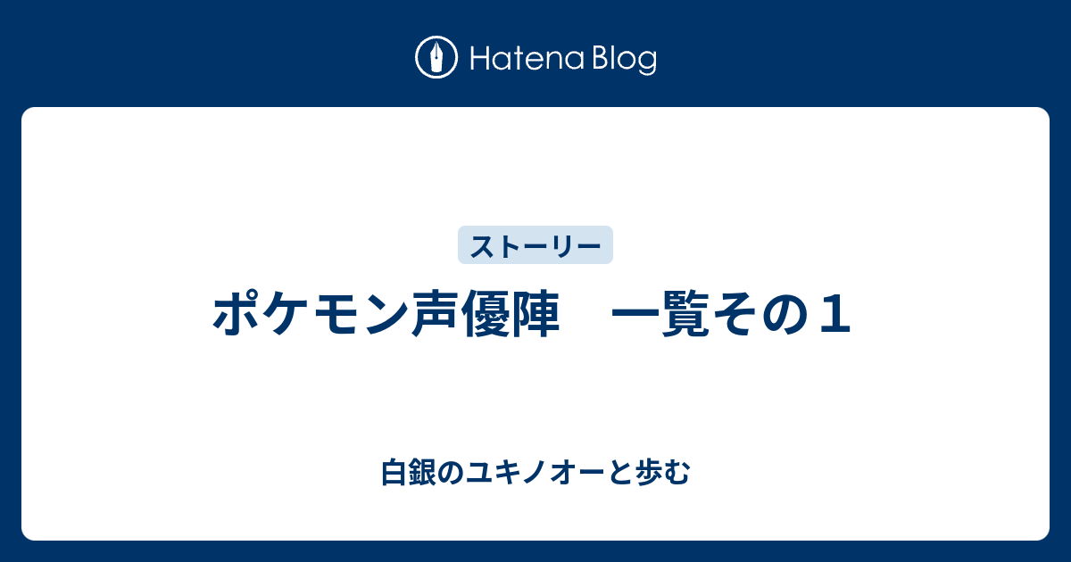 ポケモン声優陣 一覧その１ 白銀のユキノオーと歩む