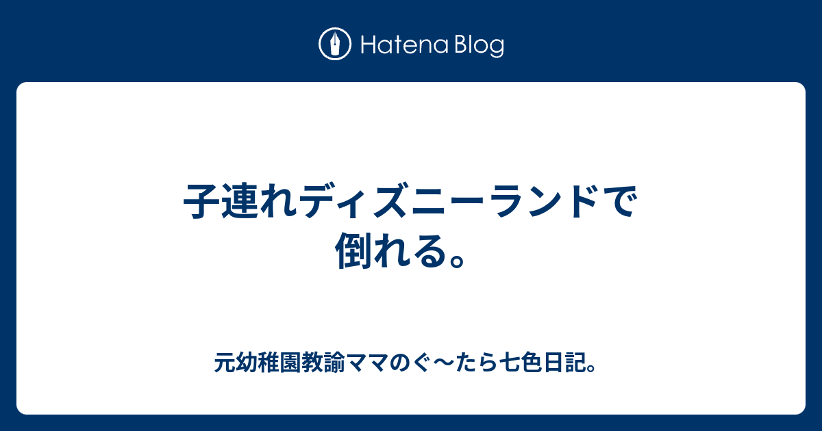 子連れディズニーランドで倒れる 元幼稚園教諭ママのぐ たら七色日記