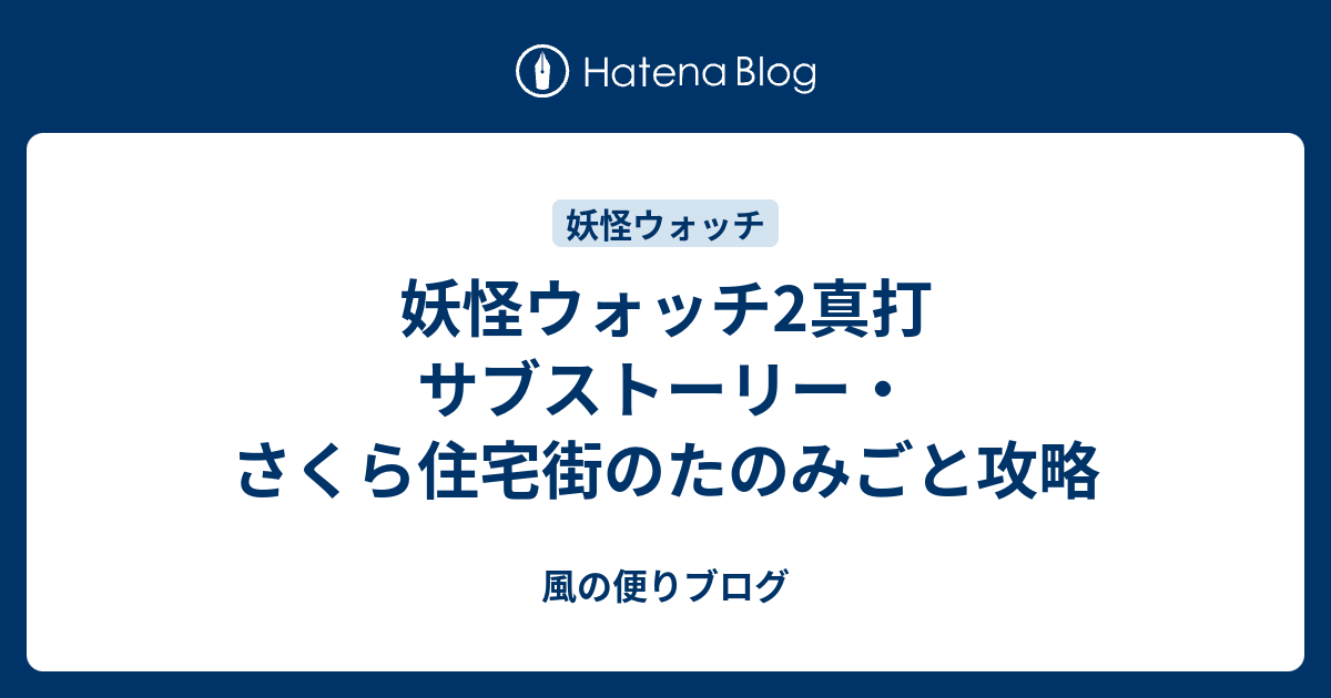 妖怪ウォッチ2真打 サブストーリー さくら住宅街のたのみごと攻略 風の便りブログ