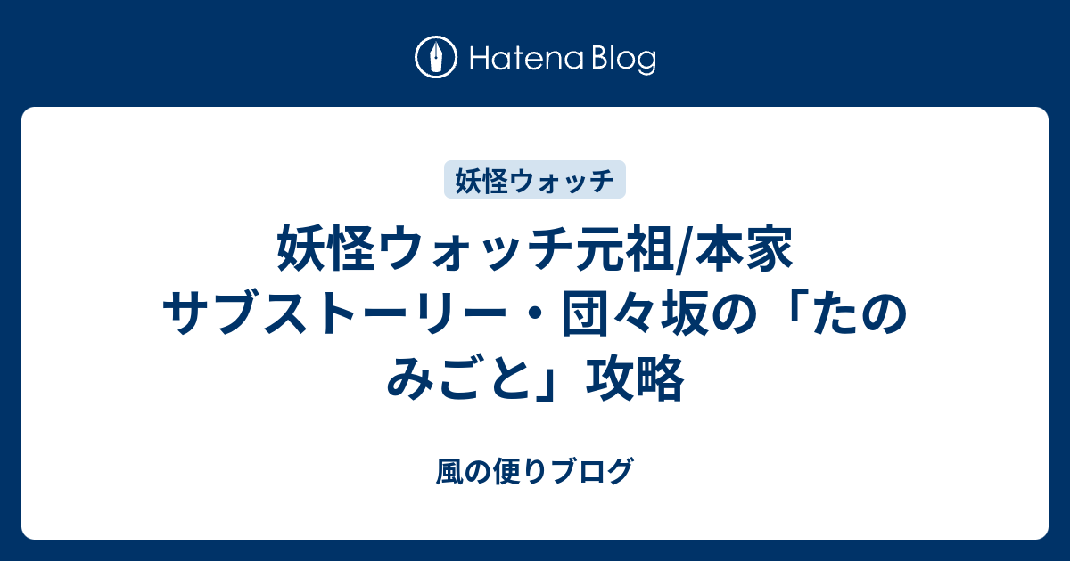 妖怪ウォッチ元祖 本家 サブストーリー 団々坂の たのみごと 攻略 風の便りブログ