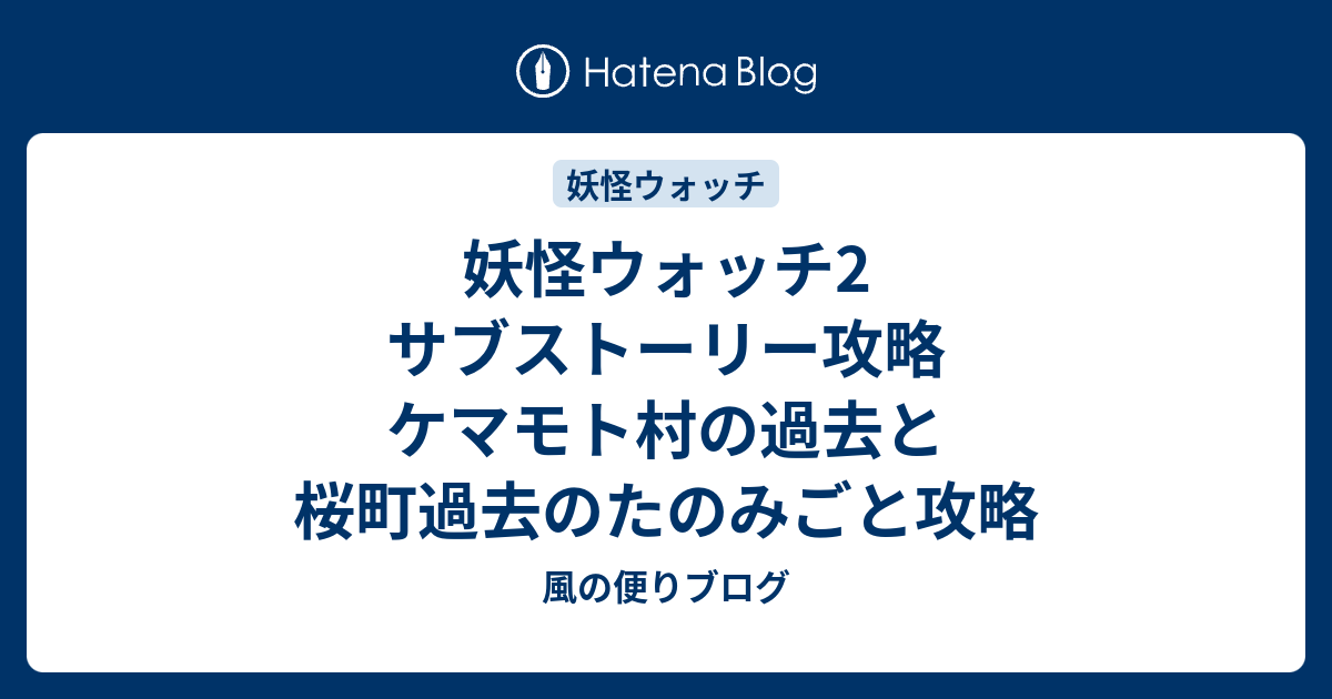 妖怪ウォッチ2 サブストーリー攻略 ケマモト村の過去と桜町過去のたのみごと攻略 風の便りブログ