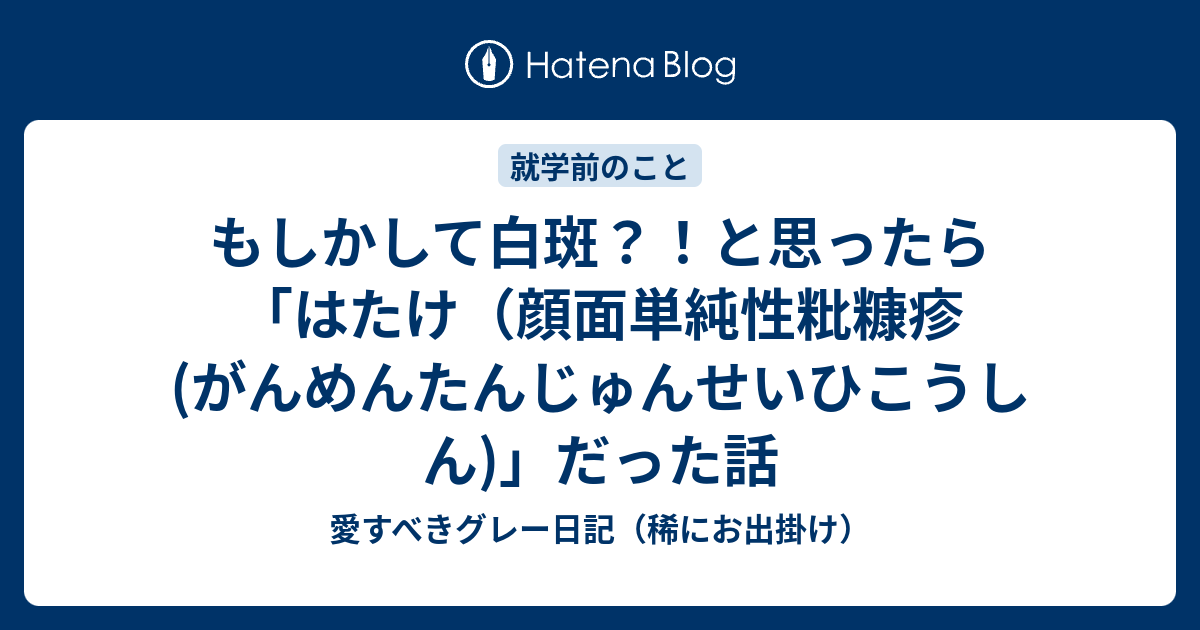 もしかして白斑 と思ったら はたけ 顔面単純性粃糠疹 がんめんたんじゅんせいひこうしん だった話 愛すべきグレー お出かけ日記