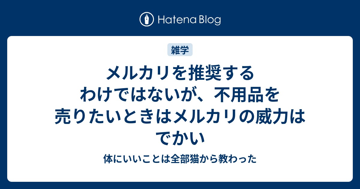 メルカリを推奨するわけではないが 不用品を売りたいときはメルカリの威力はでかい 体にいいことは全部猫から教わった