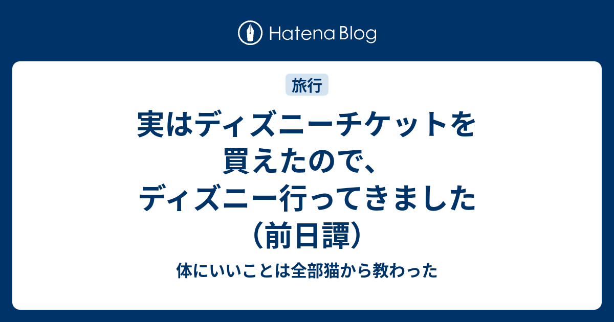 実はディズニーチケットを買えたので ディズニー行ってきました 前日譚 体にいいことは全部猫から教わった