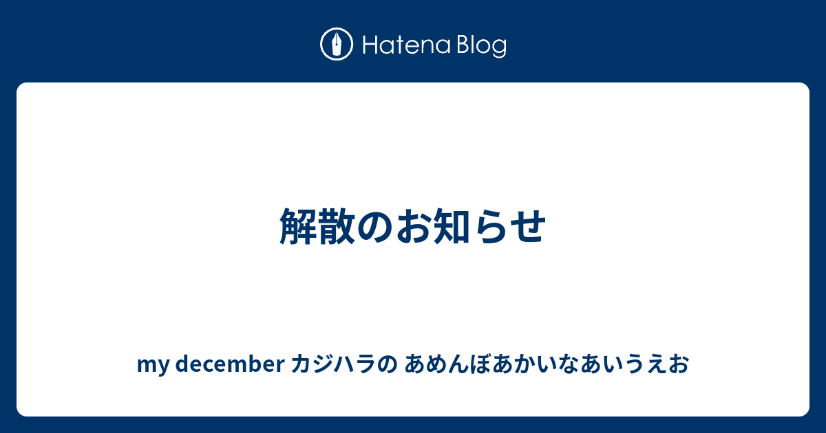 解散のお知らせ My December カジハラの あめんぼあかいなあいうえお