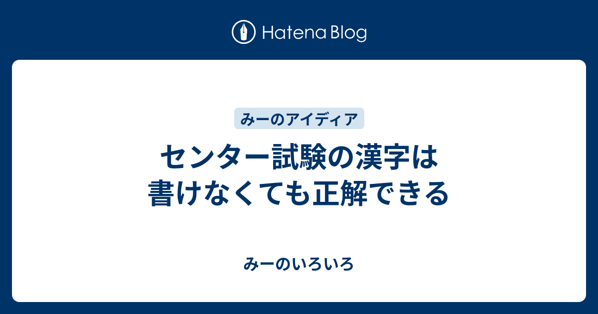 センター試験の漢字は書けなくても正解できる みーのいろいろ