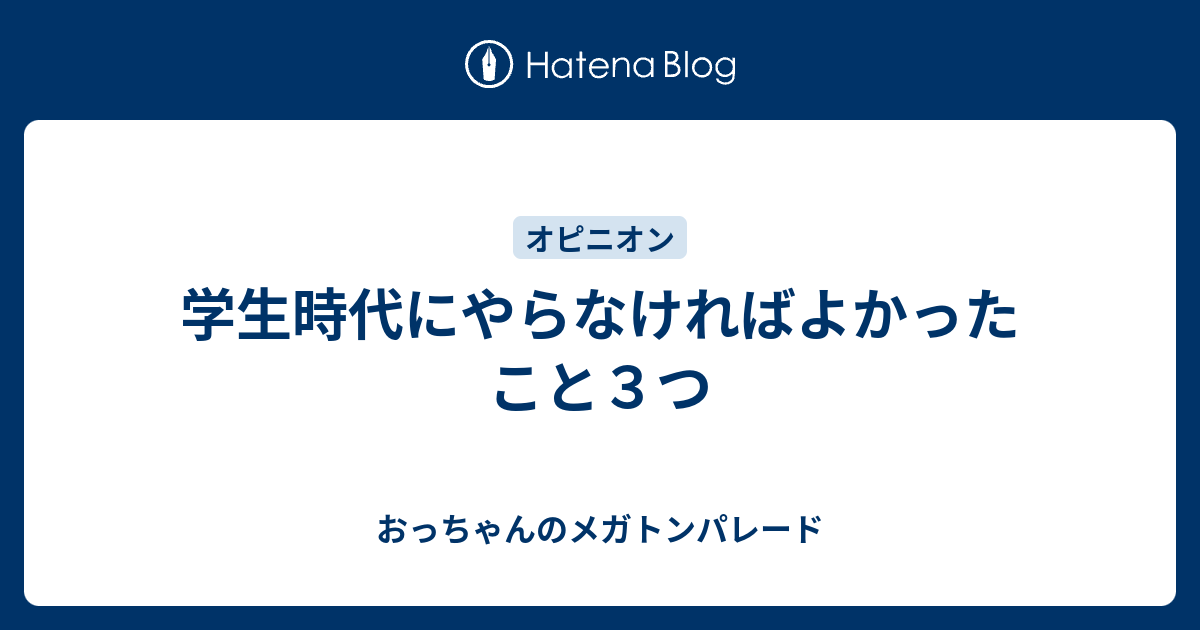 学生時代にやらなければよかったこと３つ おっちゃんのメガトンパレード