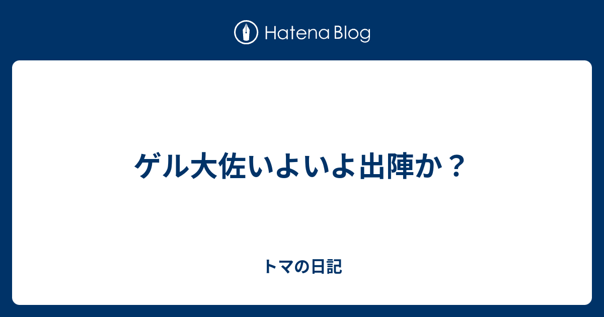 ゲル大佐いよいよ出陣か トマの日記