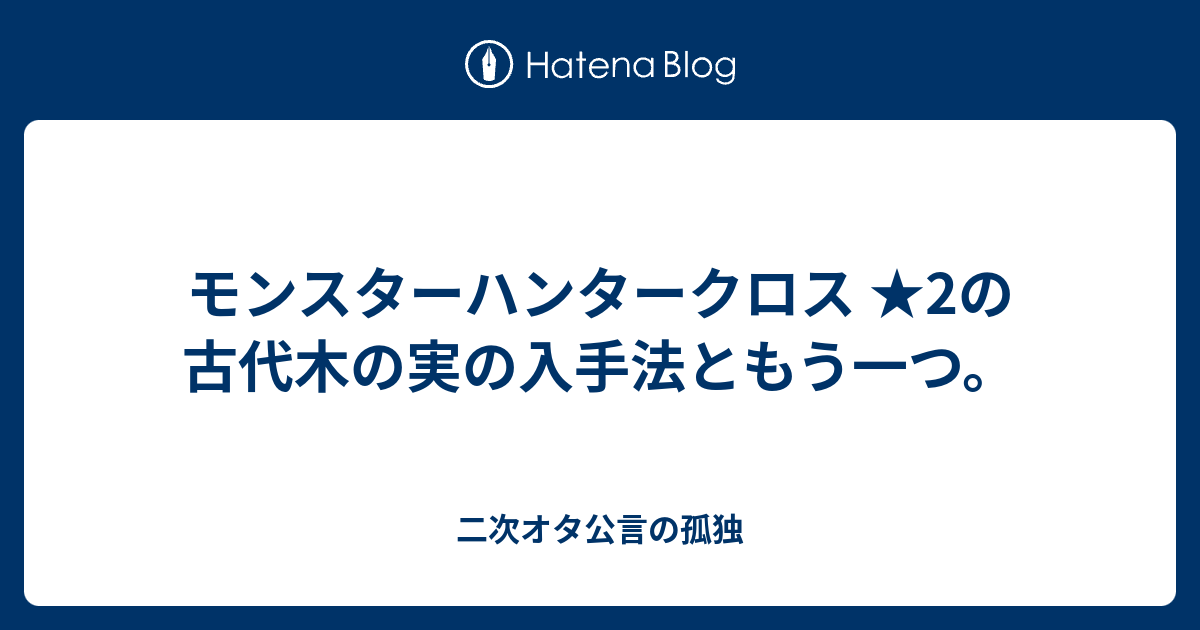 モンスターハンタークロス 2の古代木の実の入手法ともう一つ 二次オタ公言の孤独