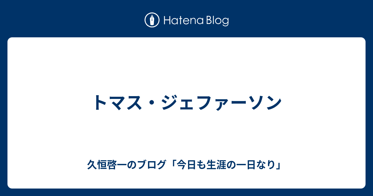 トマス ジェファーソン 久恒啓一のブログ 今日も生涯の一日なり