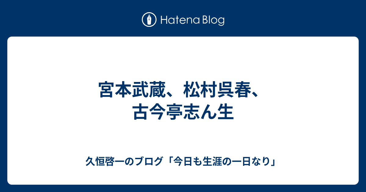 宮本武蔵 松村呉春 古今亭志ん生 久恒啓一のブログ 今日も生涯の一日なり