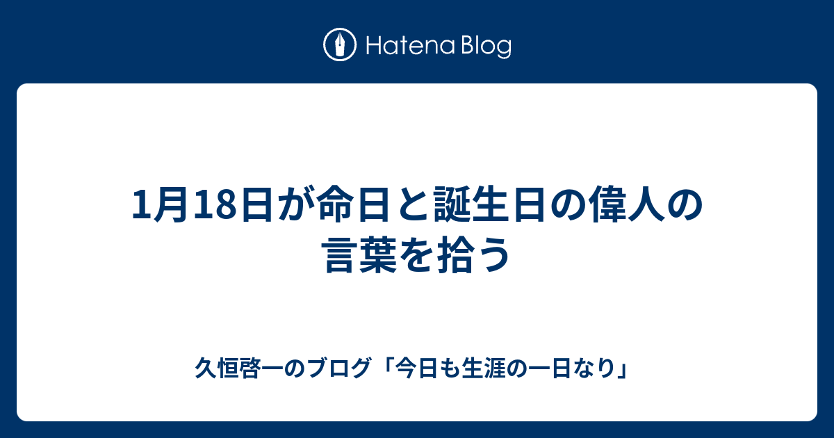 1月18日が命日と誕生日の偉人の言葉を拾う 久恒啓一のブログ 今日も生涯の一日なり